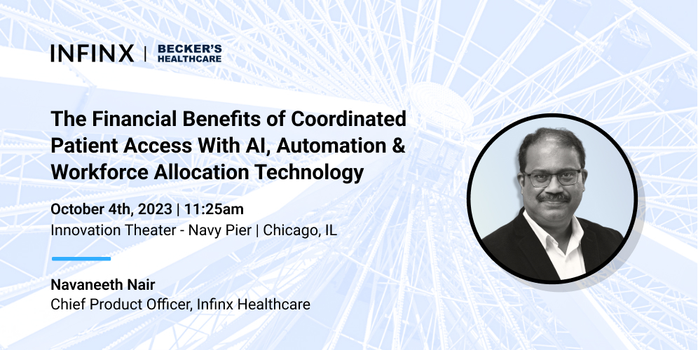 Infinx - Tradeshow Event - Becker's - The Financial Benefits of Coordinated Patient Access With AI Automation And Workforce Allocation Technology With Navaneeth Nair