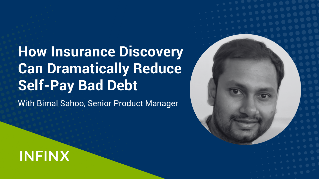 Infinx - Webinar - How Insurance Discovery Can Dramatically Reduce Self-Pay Bad Debt with Infinx Senior Product Manager Bimal Sahoo