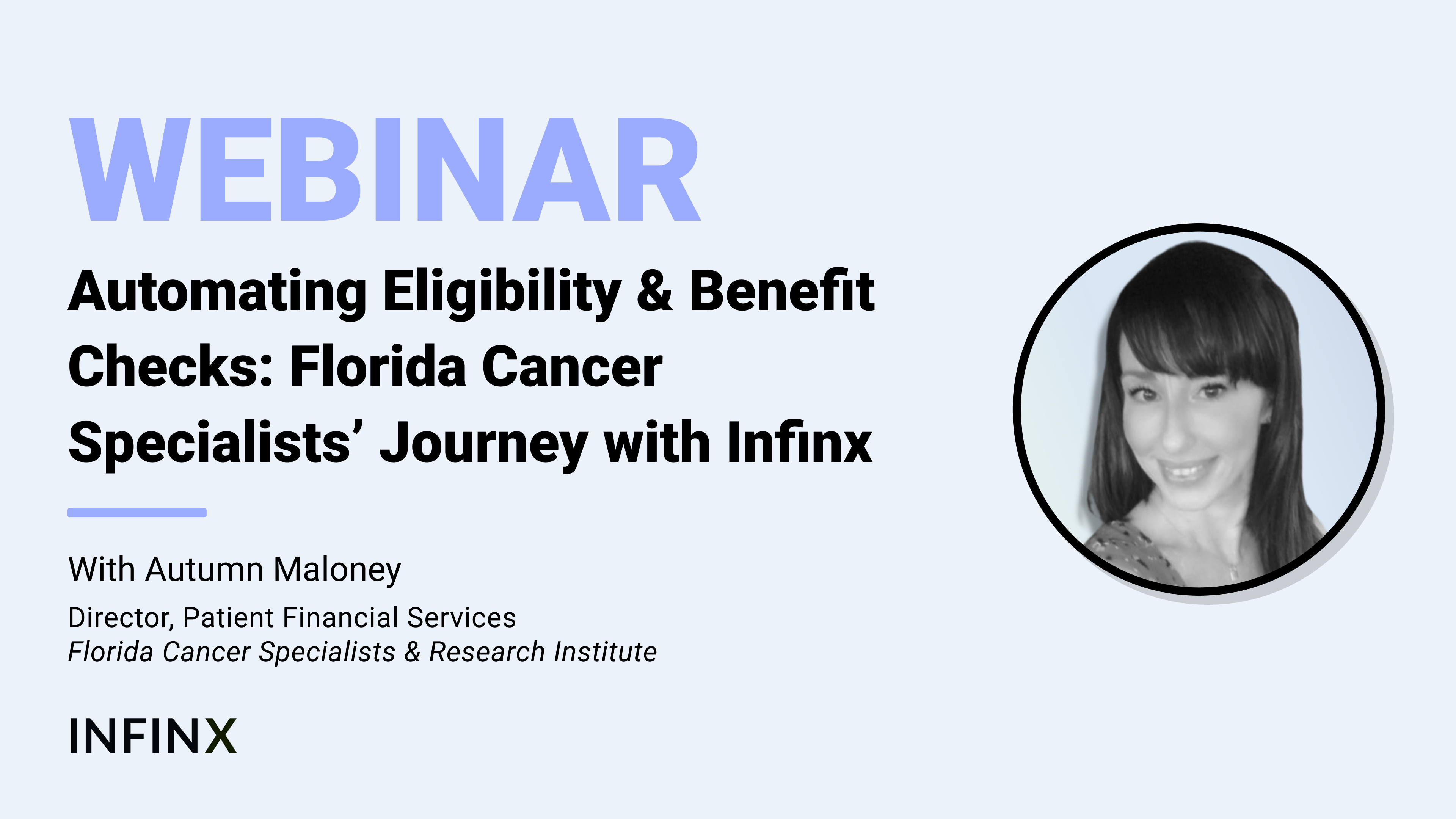 Automating Eligibility & Benefit Checks Florida Cancer Specialists’ Journey with Infinx With Florida Cancer Specialists & Research Institute Director Patient Financial Services Autumn Maloney Infinx Office Hours Revenue Cycle Optimized